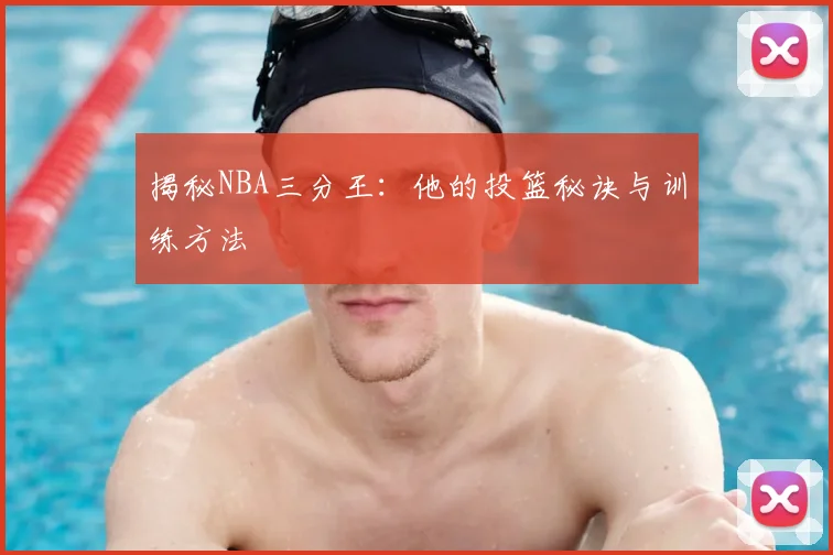 揭秘NBA三分王：他的投篮秘诀与训练方法