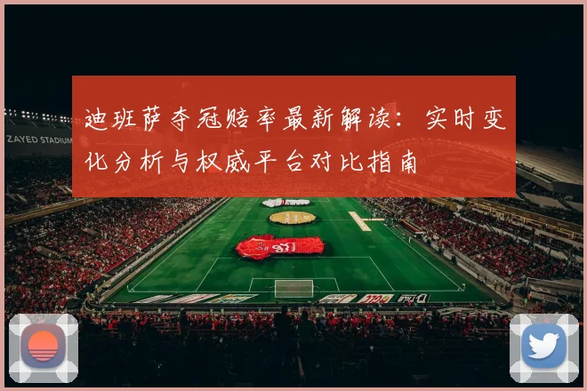 迪班萨夺冠赔率最新解读:实时变化分析与权威平台对比指南