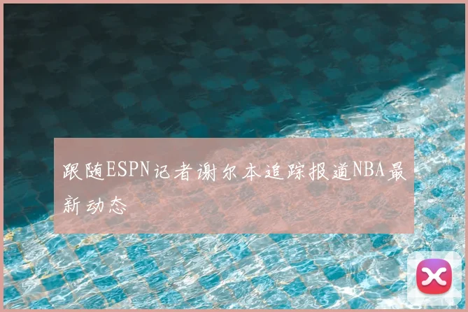 跟随ESPN记者谢尔本追踪报道NBA最新动态