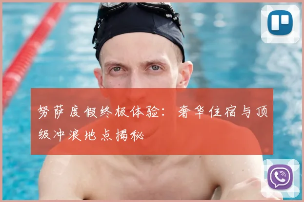 努萨度假终极体验：奢华住宿与顶级冲浪地点揭秘