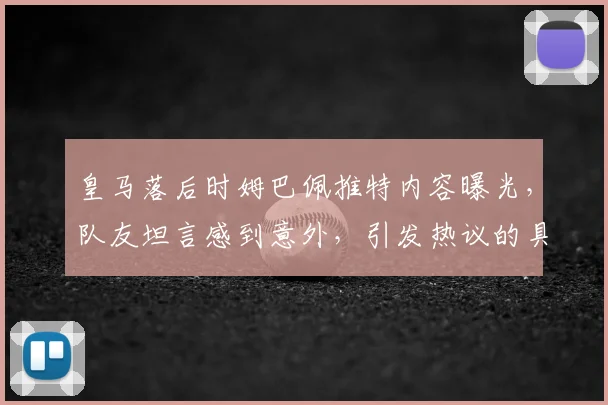 皇马落后时姆巴佩推特内容曝光，队友坦言感到意外，引发热议的具体原因分析