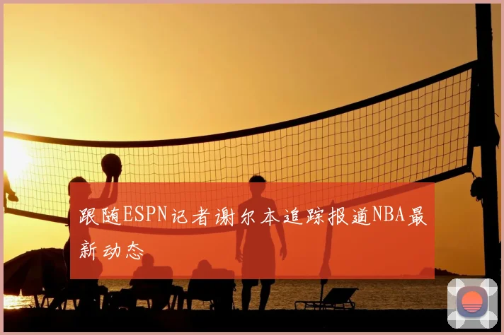 跟随ESPN记者谢尔本追踪报道NBA最新动态