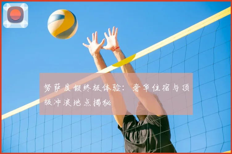 努萨度假终极体验：奢华住宿与顶级冲浪地点揭秘