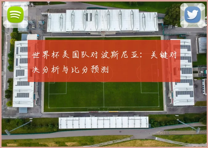 世界杯美国队对波斯尼亚：关键对决分析与比分预测