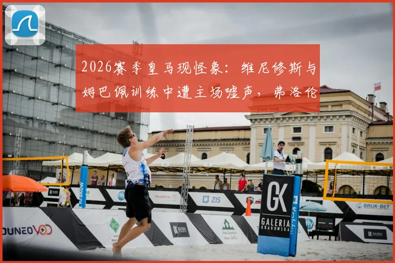 2026赛季皇马现怪象：维尼修斯与姆巴佩训练中遭主场嘘声，弗洛伦蒂诺公开表达困惑，资深球迷揭秘背后三大隐情
