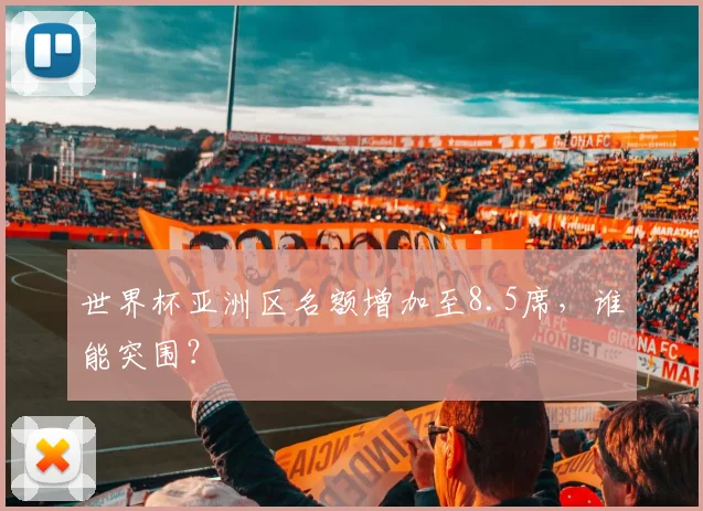 世界杯亚洲区名额增加至8.5席,谁能突围?