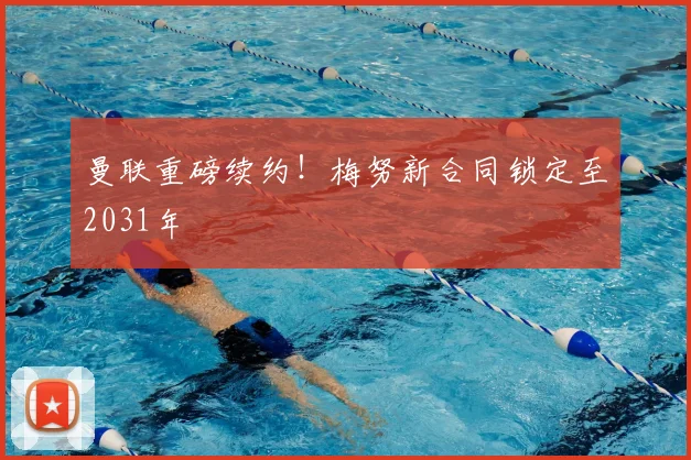 曼联重磅续约!梅努新合同锁定至2031年